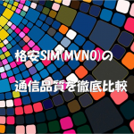 格安SIM(MVNO)の通信品質を徹底比較【2018】