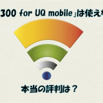「Wi2 300 for UQ mobile」は使えない? 本当の評判は？
