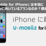 「U-mobile for iPhone 」は本当にiPhoneに向いているプランなのか？徹底検証！